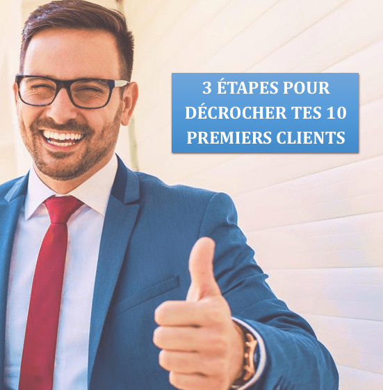 3 ÉTAPES POUR DÉCROCHER TES 10 PREMIERS CLIENTS